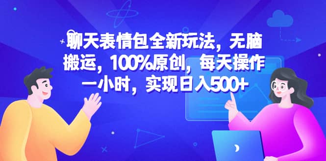 聊天表情包全新玩法，无脑搬运，100%原创，每天操作一小时，实现日入500+_思维有课