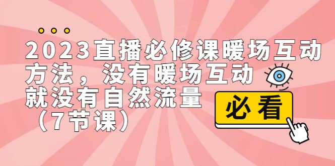 2023直播·必修课暖场互动方法，没有暖场互动，就没有自然流量（7节课）_思维有课