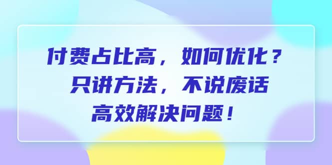 付费 占比高，如何优化？只讲方法，不说废话，高效解决问题_思维有课