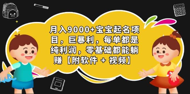 月入9000+宝宝起名项目，巨暴利 每单都是纯利润，0基础躺赚【附软件+视频】_思维有课