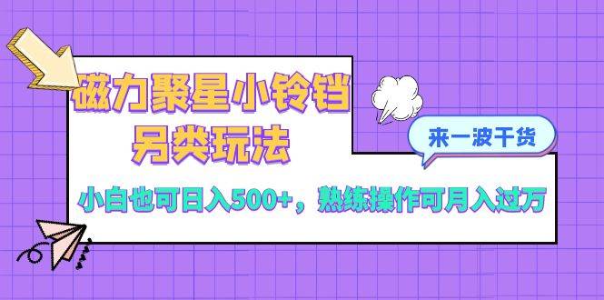 磁力聚星小铃铛另类玩法，小白也可日入500+，熟练操作可月入过万_思维有课