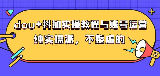 (大兵哥数据流运营)dou+抖加实操教程与账号运营：纯实操派，不整虚的_思维有课