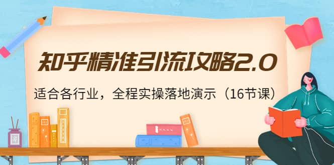 知乎精准引流攻略2.0，适合各行业，全程实操落地演示（16节课）_思维有课