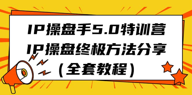 IP操盘手5.0特训营，IP操盘终极方法分享（全套教程）_思维有课