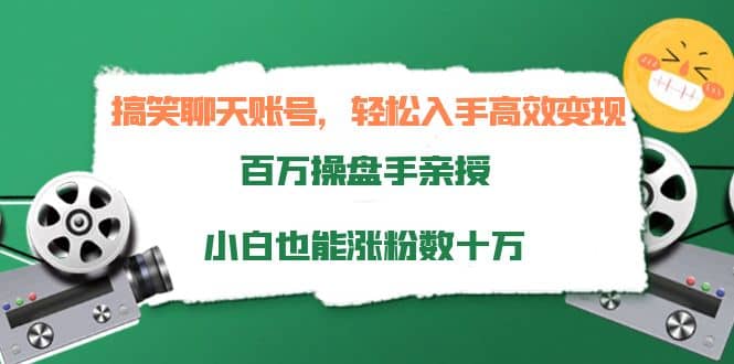 搞笑聊天账号，轻松入手高效变现，百万操盘手亲授，小白也能涨粉数十万_思维有课