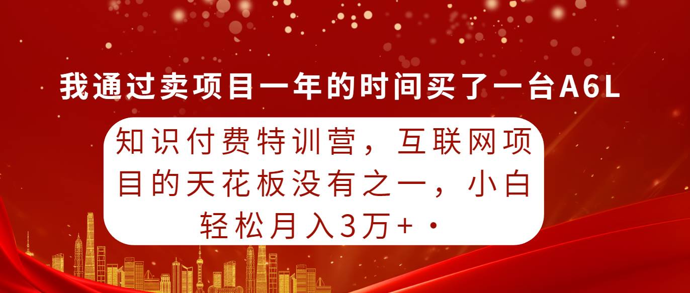 知识付费特训营，互联网项目的天花板，没有之一，小白轻轻松松月入三万+_思维有课