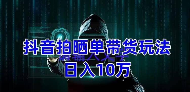 抖音拍晒单带货玩法分享 项目整体流程简单 有团队实测【教程+素材】_思维有课