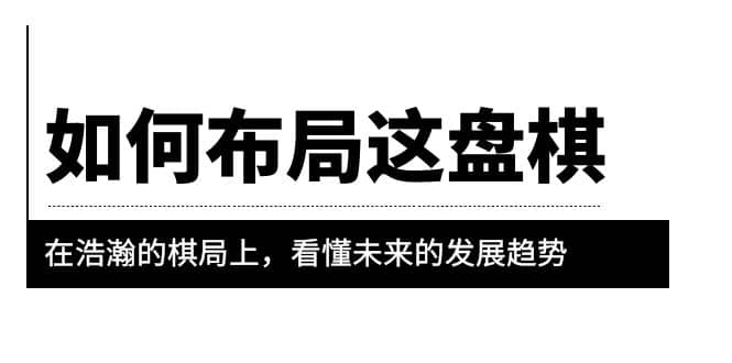 某公众号付费文章《如何布局这盘棋》在浩瀚的棋局上，看懂未来的发展趋势_思维有课