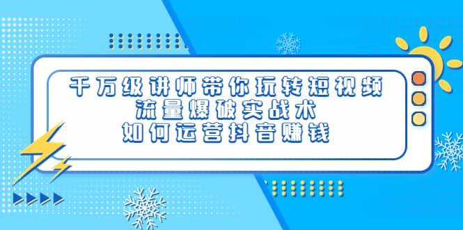 千万级讲师带你玩转短视频，流量爆破实战术，如何运营抖音赚钱_思维有课