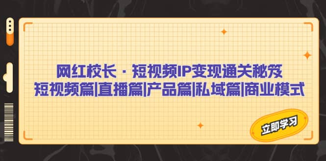 网红校长·短视频IP变现通关秘笈：短视频篇+直播篇+产品篇+私域篇+商业模式_思维有课