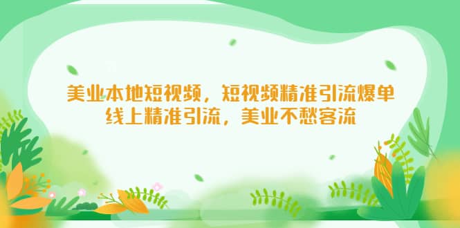 美业本地短视频，短视频精准引流爆单，线上精准引流，美业不愁客流_思维有课