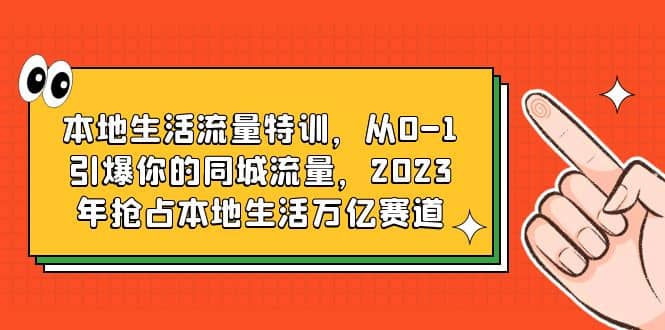 本地生活流量特训，从0-1引爆你的同城流量，2023年抢占本地生活万亿赛道_思维有课