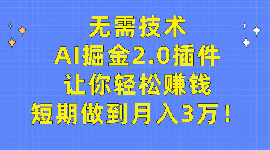 无需技术，AI掘金2.0插件让你轻松赚钱，短期做到月入3万！_思维有课