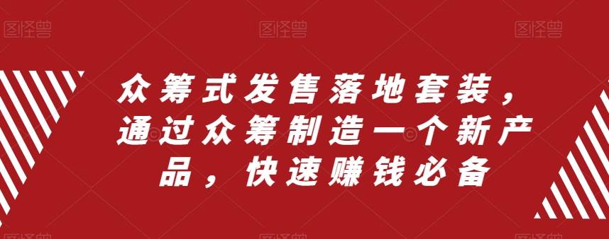 众筹 式发售落地套装，通过众筹制造一个新产品，快速赚钱必备_网创工坊