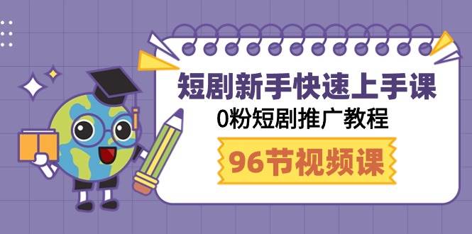 短剧新手快速上手课，0粉短剧推广教程（98节视频课）_思维有课