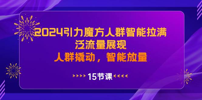 2024引力魔方人群智能拉满，泛流量展现，人群撬动，智能放量_思维有课