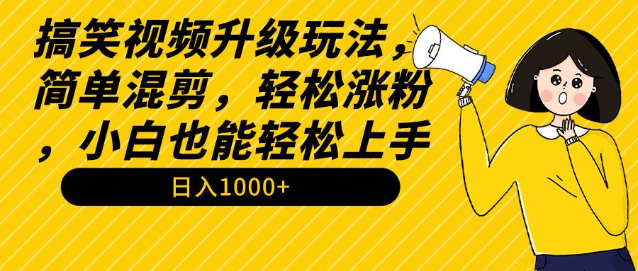 搞笑视频升级玩法，简单混剪，轻松涨粉，小白也能上手，日入1000+教程+素材_思维有课