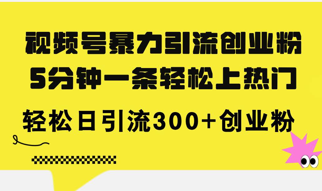 视频号暴力引流创业粉，5分钟一条轻松上热门，轻松日引流300+创业粉_思维有课