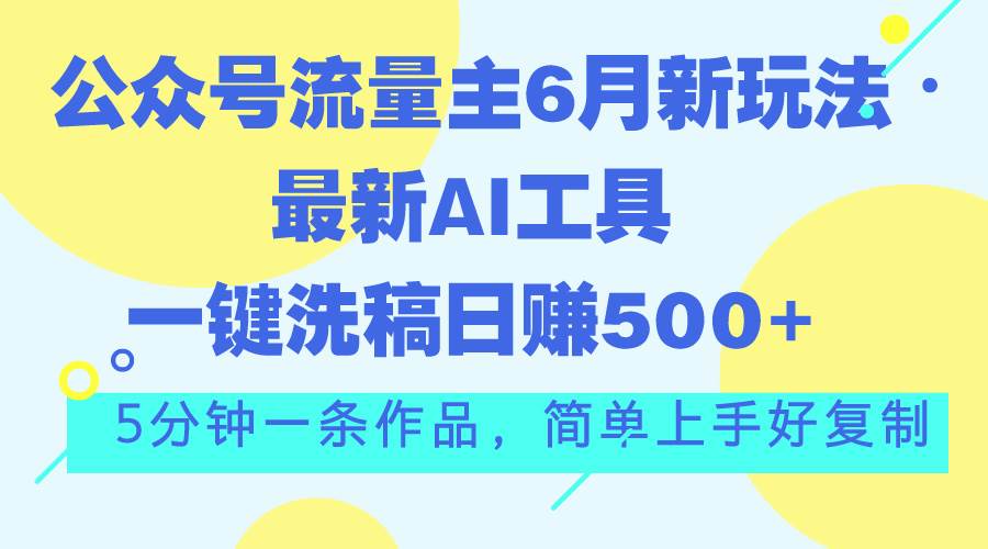 公众号流量主6月新玩法，最新AI工具一键洗稿单号日赚500+，5分钟一条作…_思维有课