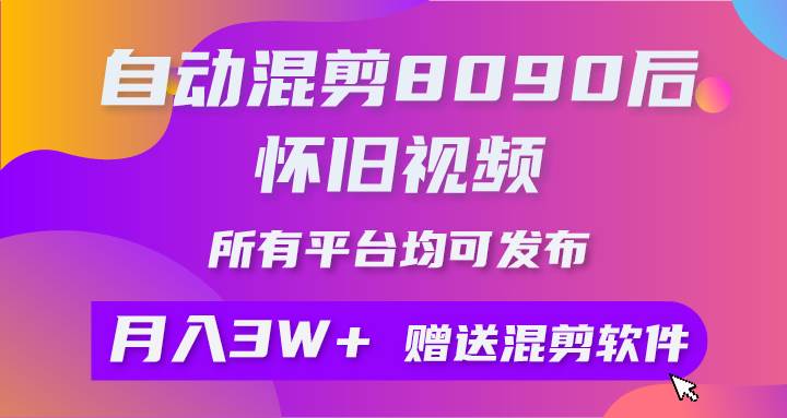 自动混剪8090后怀旧视频，所有平台均可发布，矩阵操作月入3W+附工具+素材_思维有课