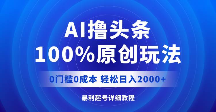 AI撸头条，100%原创玩法，0成本0门槛，轻松日入2000+_思维有课