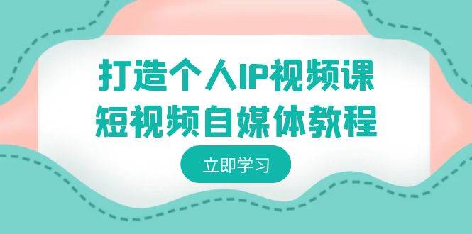 打造个人IP视频课-短视频自媒体教程，个人IP如何定位，如何变现_思维有课