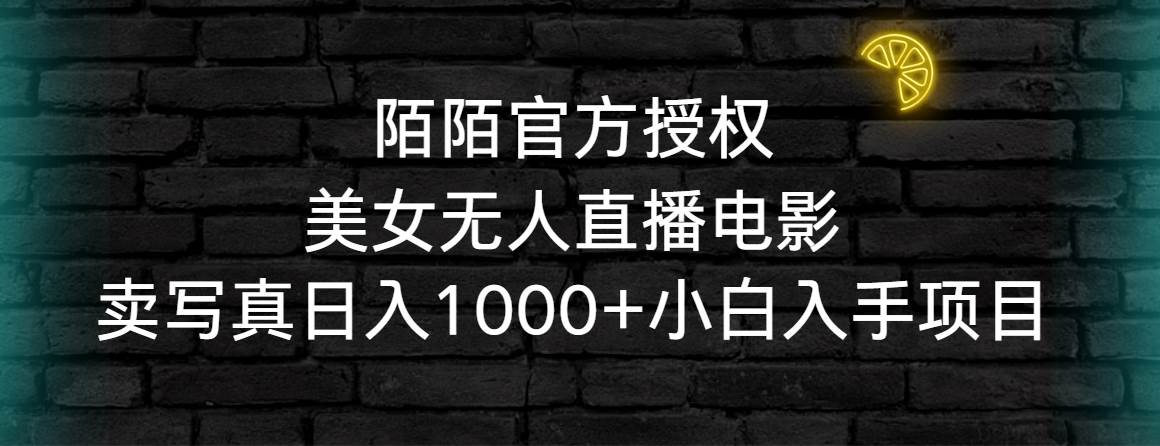 陌陌官方授权美女无人直播电影，卖写真日入1000+小白入手项目_思维有课