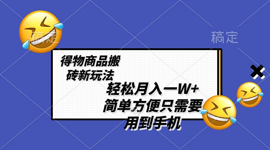 轻松月入一W+，得物商品搬砖新玩法，简单方便 一部手机即可 不需要剪辑制作_思维有课