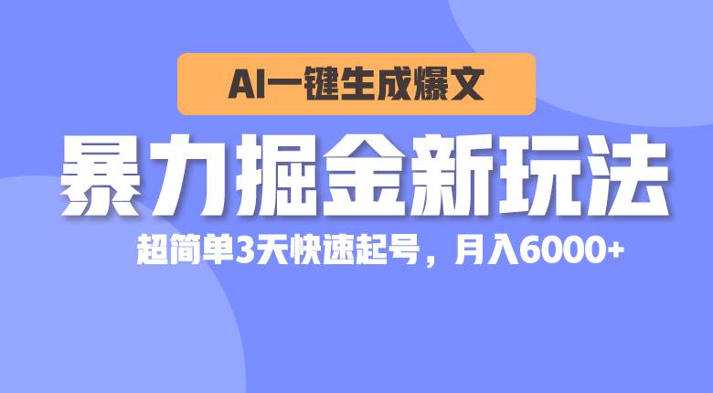 暴力掘金新玩法，AI一键生成爆文，超简单3天快速起号，月入6000+_思维有课