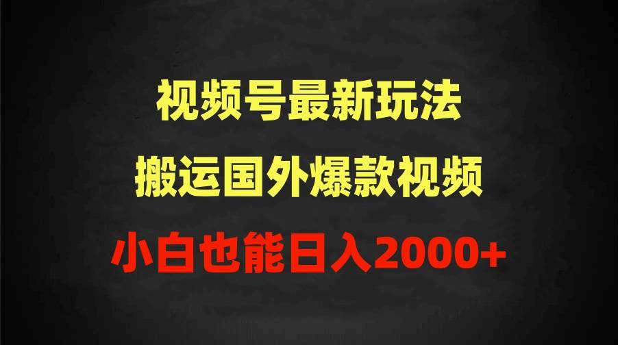 2024视频号最新玩法，搬运国外爆款视频，100%过原创，小白也能日入2000+_思维有课