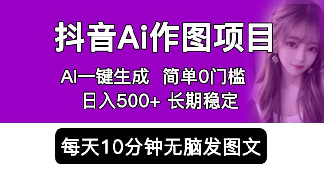 抖音Ai作图项目 Ai手机app一键生成图片 0门槛 每天10分钟发图文 日入500+_思维有课