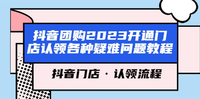 抖音团购2023开通门店认领各种疑难问题教程，抖音门店·认领流程_思维有课