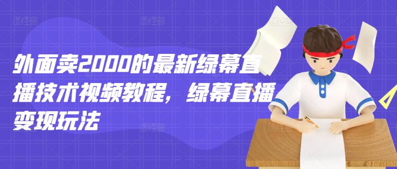 外面卖2000的最新绿幕直播技术视频教程，绿幕直播变现玩法_思维有课