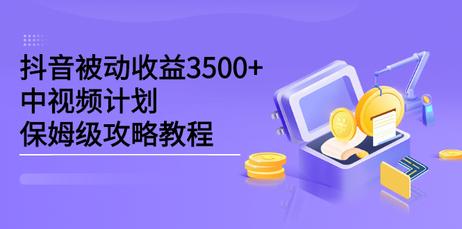 抖音被动收益3500+，中视频计划保姆级攻略教程_思维有课