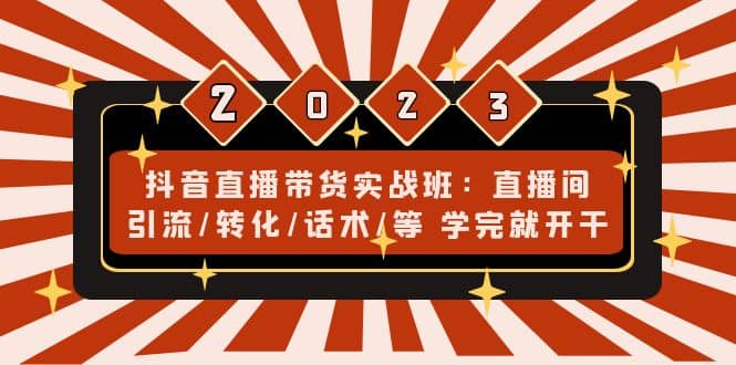 抖音直播带货实战班：直播间引流/转化/话术/等 学完就开干(无水印)_思维有课