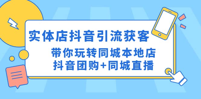 实体店抖音引流获客实操课：带你玩转同城本地店抖音团购+同城直播_思维有课