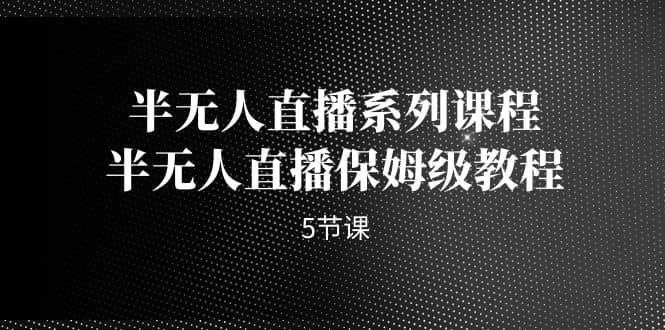 半无人直播系列课程，半无人直播保姆级教程（5节课）_思维有课