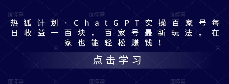 热狐计划·Chat.GPT实操百家号最新玩法_思维有课