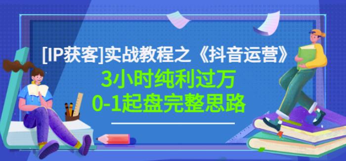 星盒[IP获客]实战教程之《抖音运营》3小时纯利过万0-1起盘完整思路价值498_思维有课