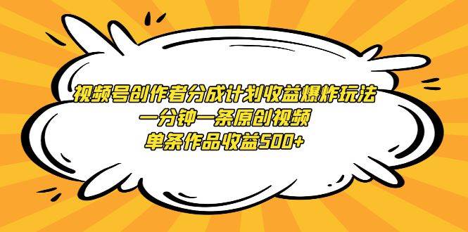 视频号创作者分成计划收益爆炸玩法，一分钟一条原创视频，单条作品收益500+_思维有课