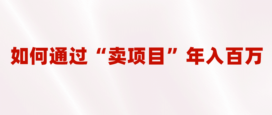 2023年最火项目：通过“卖项目”年入百万！普通人逆袭翻身的唯一出路_思维有课