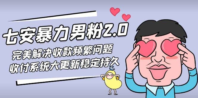 七安暴力男粉2.0 完美解决收款频繁问题 收付系统大更新稳定持久(教程+素材)_思维有课