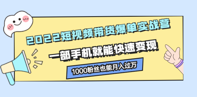 2022短视频带货爆单实战营，一部手机就能快速变现_思维有课