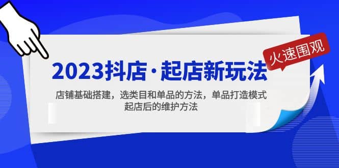 2023抖店·起店新玩法，店铺基础搭建，选类目和单品的方法，单品打造模式_思维有课