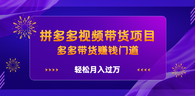 拼多多视频带货项目，多多带货赚钱门道 价值368元_思维有课