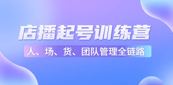 店播起号训练营：帮助更多直播新人快速开启和度过起号阶段（16节）_思维有课