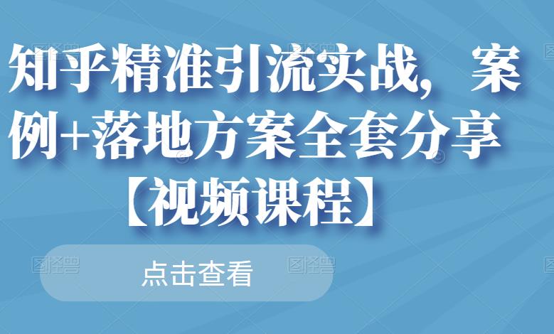 知乎精准引流实战，案例+落地方案全套分享【视频课程】_思维有课