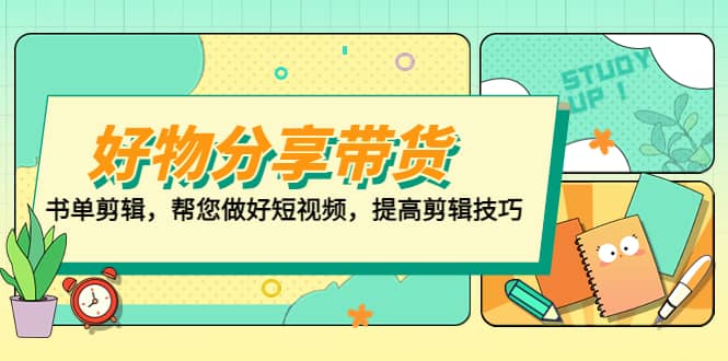 好物/分享/带货、书单剪辑，帮您做好短视频，提高剪辑技巧 打造百人直播间_思维有课