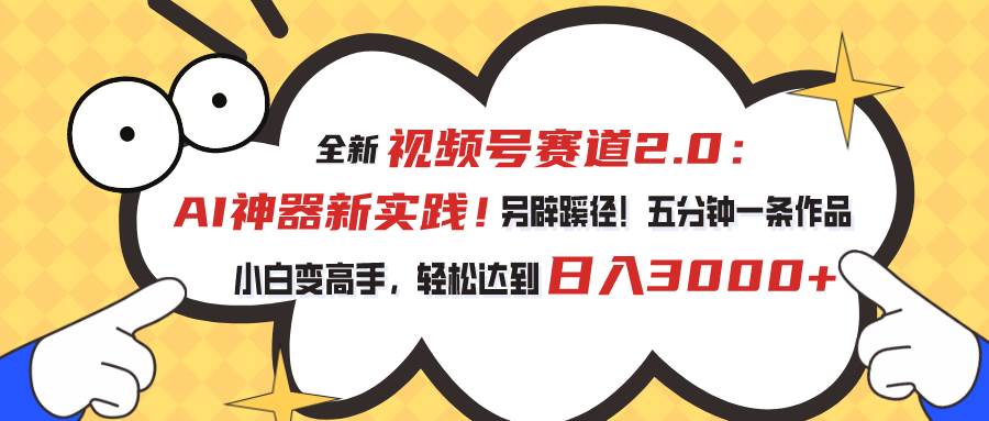 视频号赛道2.0：AI神器新实践！另辟蹊径！五分钟一条作品，小白变高手…_思维有课