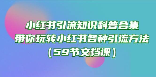 小红书引流知识科普合集，带你玩转小红书各种引流方法（59节文档课）_思维有课